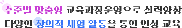 수준별 맞춤형 교육과정운영으로 실력향상
다양한 창의적 체험 활동을 통한 인성 교육